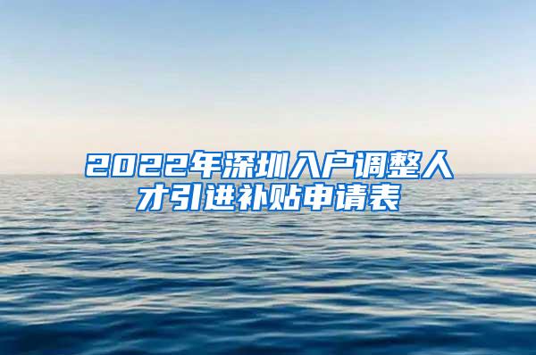 2022年深圳入户调整人才引进补贴申请表