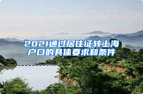 2021通过居住证转上海户口的具体要求和条件