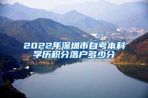 2022年深圳市自考本科学历积分落户多少分