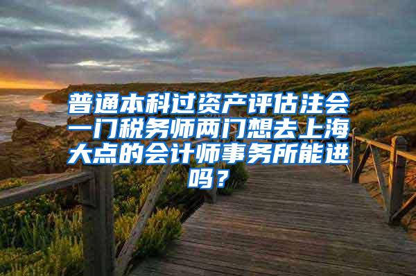 普通本科过资产评估注会一门税务师两门想去上海大点的会计师事务所能进吗？