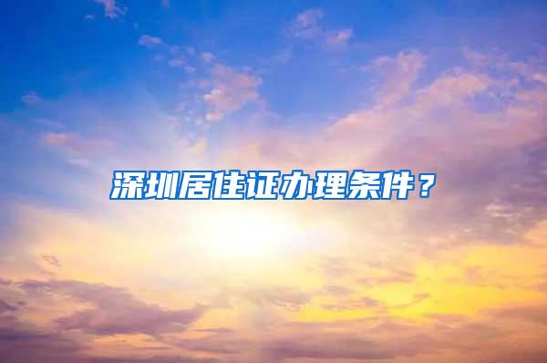 深圳居住证办理条件？