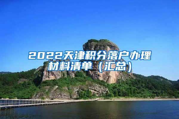 2022天津积分落户办理材料清单（汇总）