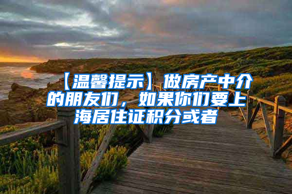 【温馨提示】做房产中介的朋友们，如果你们要上海居住证积分或者