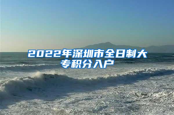 2022年深圳市全日制大专积分入户