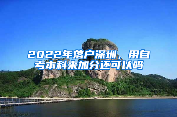 2022年落户深圳，用自考本科来加分还可以吗