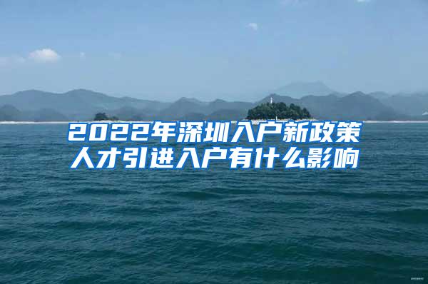 2022年深圳入户新政策人才引进入户有什么影响