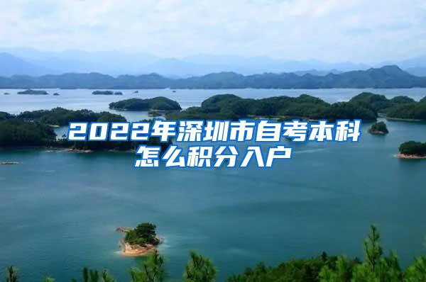 2022年深圳市自考本科怎么积分入户