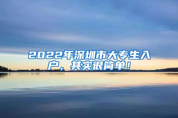 2022年深圳市大专生入户，其实很简单！