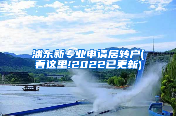 浦东新专业申请居转户(看这里!2022已更新)