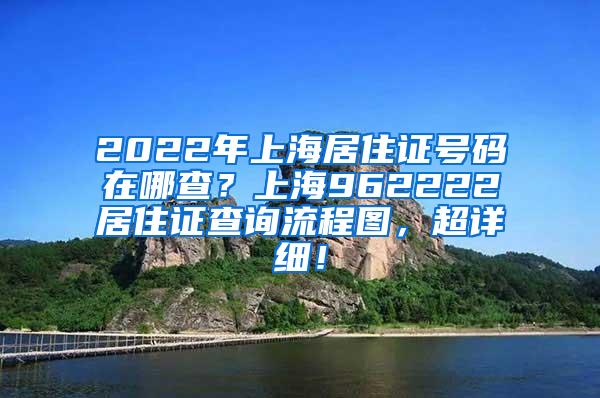 2022年上海居住证号码在哪查？上海962222居住证查询流程图，超详细！