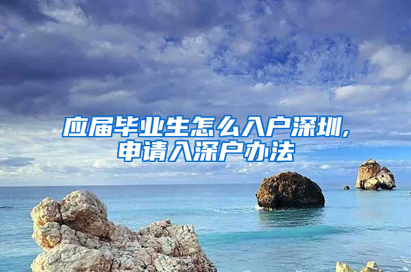 应届毕业生怎么入户深圳,申请入深户办法