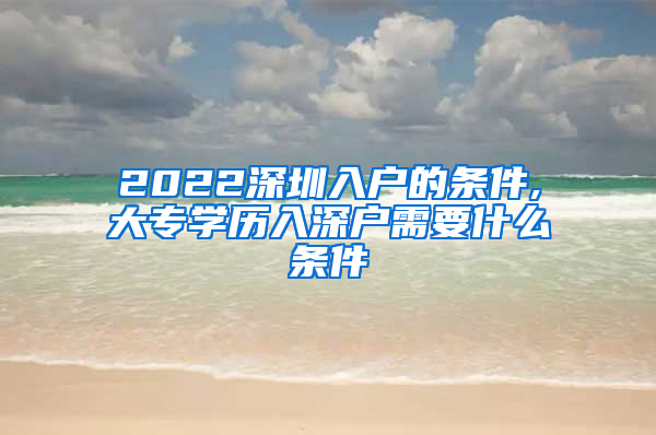 2022深圳入户的条件,大专学历入深户需要什么条件