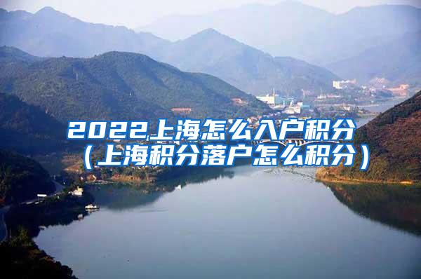 2022上海怎么入户积分（上海积分落户怎么积分）