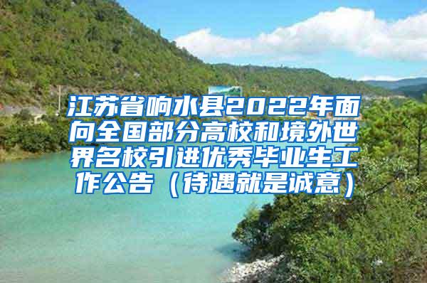 江苏省响水县2022年面向全国部分高校和境外世界名校引进优秀毕业生工作公告（待遇就是诚意）