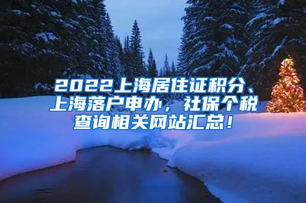 2022上海居住证积分、上海落户申办，社保个税查询相关网站汇总！