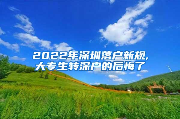 2022年深圳落户新规,大专生转深户的后悔了