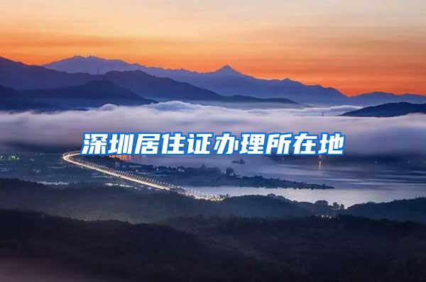 深圳居住证办理所在地