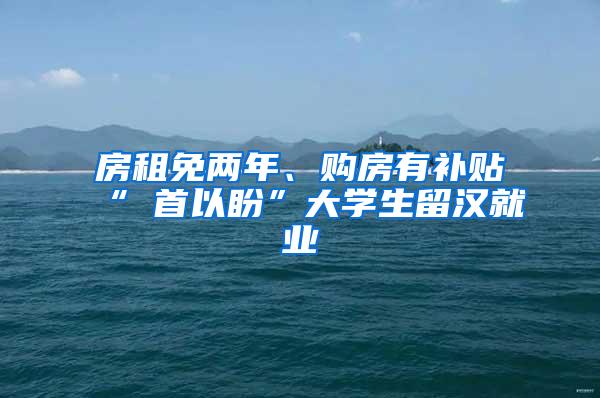 房租免两年、购房有补贴“硚首以盼”大学生留汉就业