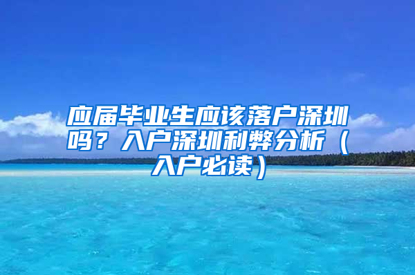 应届毕业生应该落户深圳吗？入户深圳利弊分析（入户必读）