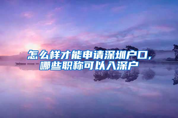 怎么样才能申请深圳户口,哪些职称可以入深户