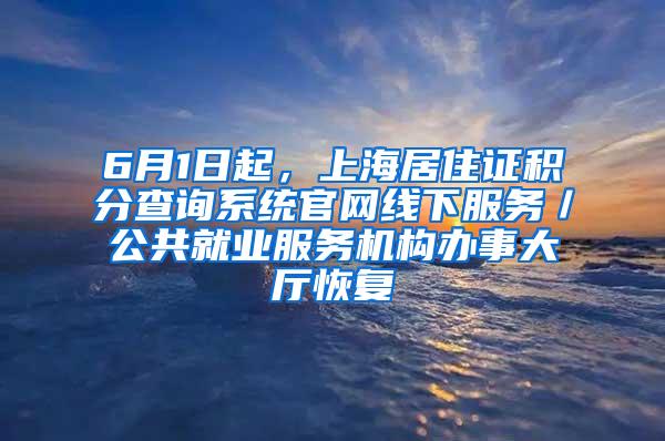 6月1日起，上海居住证积分查询系统官网线下服务／公共就业服务机构办事大厅恢复