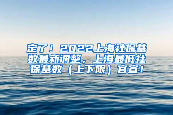 定了！2022上海社保基数最新调整，上海最低社保基数（上下限）官宣！