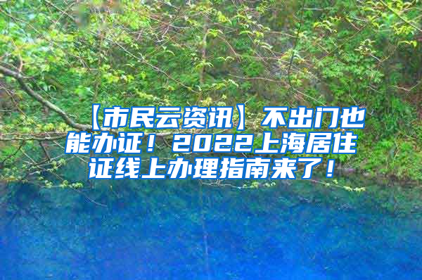 【市民云资讯】不出门也能办证！2022上海居住证线上办理指南来了！