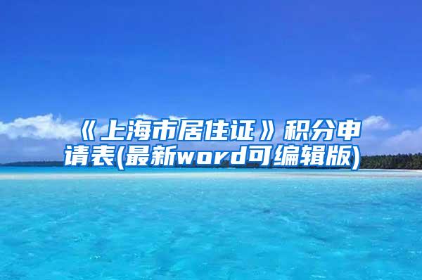 《上海市居住证》积分申请表(最新word可编辑版)