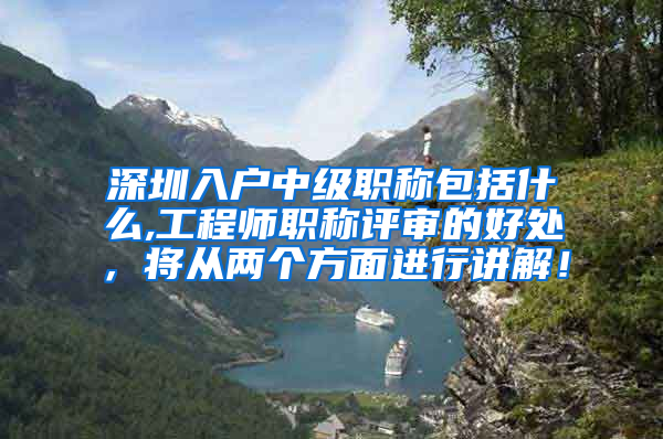 深圳入户中级职称包括什么,工程师职称评审的好处，将从两个方面进行讲解！