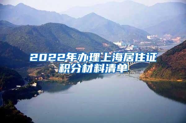 2022年办理上海居住证积分材料清单