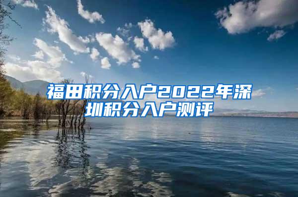 福田积分入户2022年深圳积分入户测评