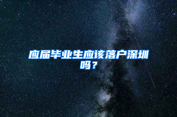 应届毕业生应该落户深圳吗？