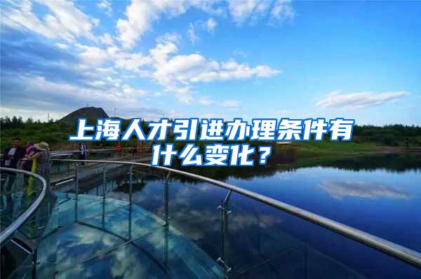 上海人才引进办理条件有什么变化？