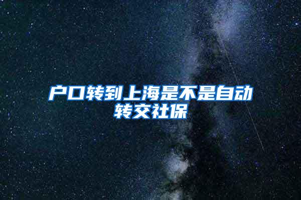 户口转到上海是不是自动转交社保