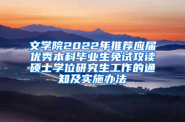 文学院2022年推荐应届优秀本科毕业生免试攻读硕士学位研究生工作的通知及实施办法