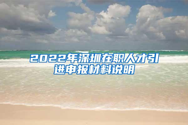 2022年深圳在职人才引进申报材料说明