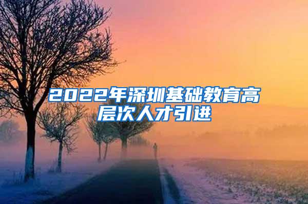 2022年深圳基础教育高层次人才引进