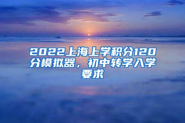 2022上海上学积分120分模拟器，初中转学入学要求