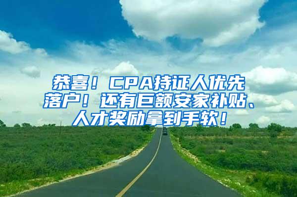 恭喜！CPA持证人优先落户！还有巨额安家补贴、人才奖励拿到手软！