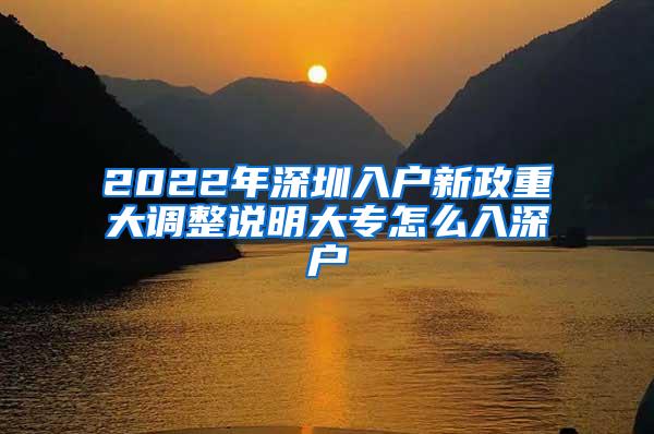 2022年深圳入户新政重大调整说明大专怎么入深户