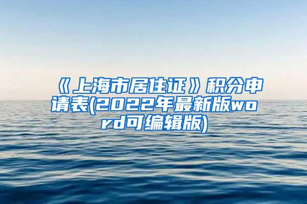 《上海市居住证》积分申请表(2022年最新版word可编辑版)