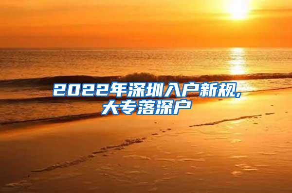 2022年深圳入户新规,大专落深户