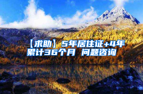 【求助】5年居住证+4年累计36个月 问题咨询