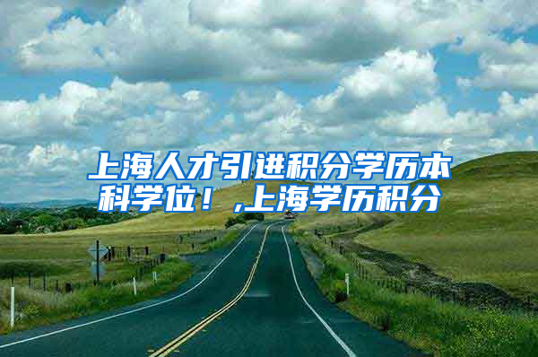 上海人才引进积分学历本科学位！,上海学历积分