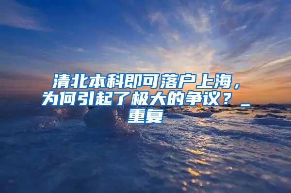 清北本科即可落户上海，为何引起了极大的争议？_重复