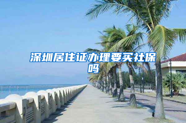 深圳居住证办理要买社保吗