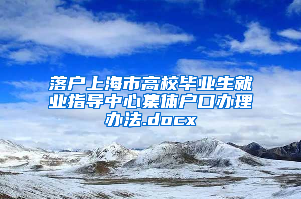 落户上海市高校毕业生就业指导中心集体户口办理办法.docx