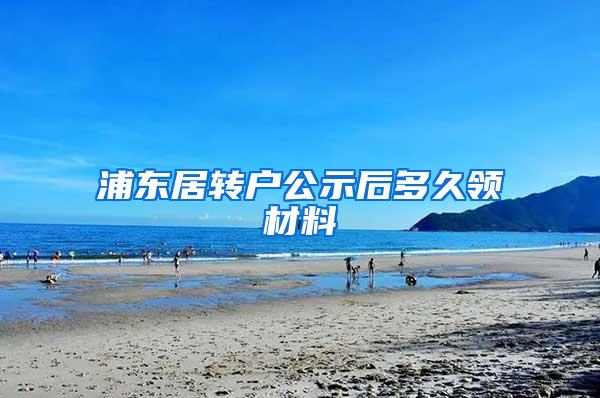 浦东居转户公示后多久领材料