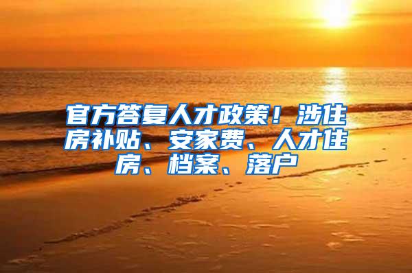 官方答复人才政策！涉住房补贴、安家费、人才住房、档案、落户