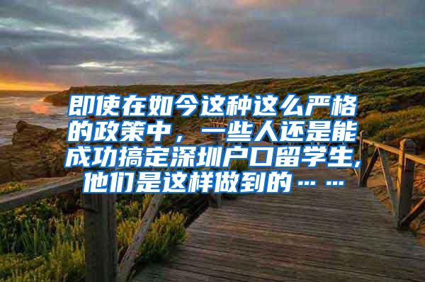 即使在如今这种这么严格的政策中，一些人还是能成功搞定深圳户口留学生,他们是这样做到的……